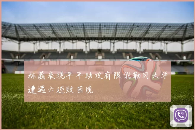 林葳表现平平助攻有限俄勒冈大学遭遇六连败困境