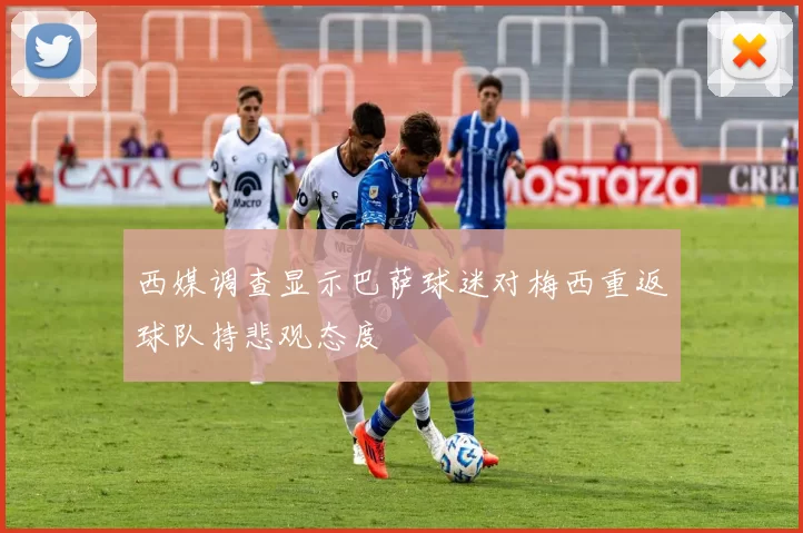 西媒调查显示巴萨球迷对梅西重返球队持悲观态度