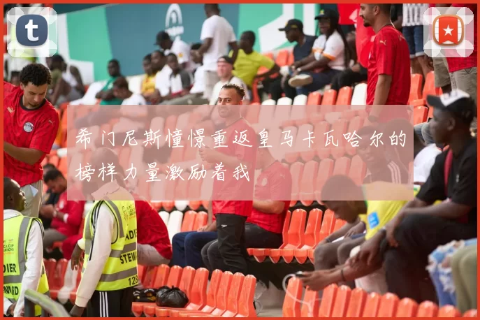 希门尼斯憧憬重返皇马卡瓦哈尔的榜样力量激励着我