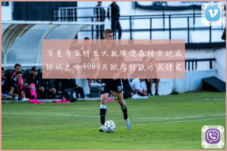 马竞与亚特兰大就埃德森转会达成协议总价4000万欧元付款方式待定