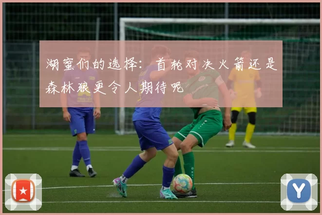 湖蜜们的选择：首轮对决火箭还是森林狼更令人期待呢