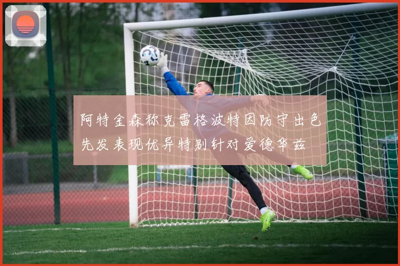 阿特金森称克雷格波特因防守出色先发表现优异特别针对爱德华兹