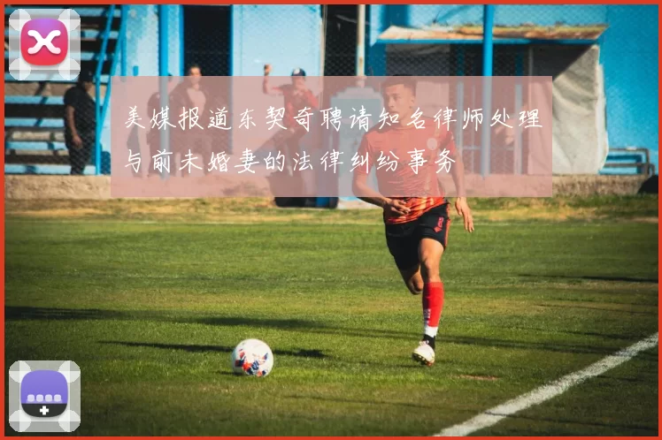 美媒报道东契奇聘请知名律师处理与前未婚妻的法律纠纷事务