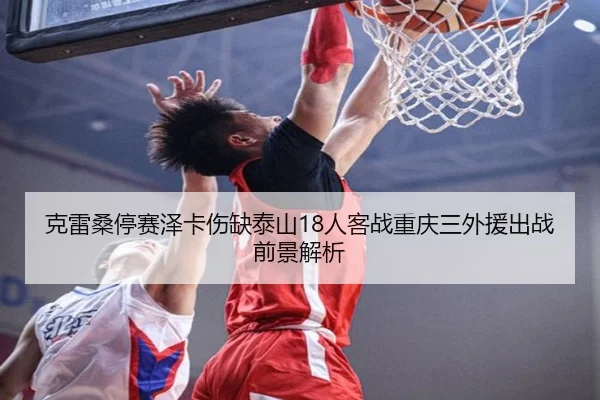 克雷桑停赛泽卡伤缺泰山18人客战重庆三外援出战前景解析（jiuyousports）